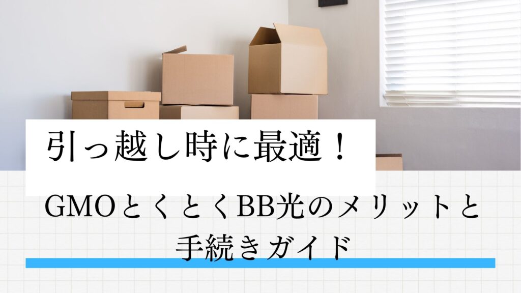 GMOとくとくBB光の引っ越し時のメリットと手続きガイドを紹介します。月額料金が業界最安級で、契約期間の縛りがなく、キャッシュバック特典も充実。移転手続きは簡単で、工事費用が実質無料。新居でもスムーズにインターネットを利用開始できる方法を詳しく解説します。快適なネット環境を手に入れましょう!